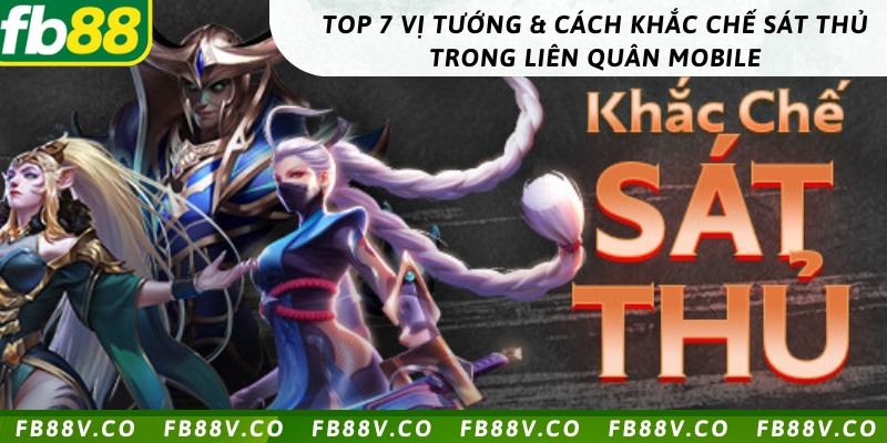 Top 7 vị tướng & Cách khắc chế sát thủ trong liên quân mobile với 7 vị tướng