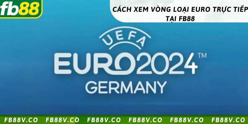 Hướng dẫn xem vòng loại Euro trên FB88